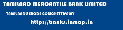 TAMILNAD MERCANTILE BANK LIMITED  TAMIL NADU ERODE GOBICHETTIPALAY   banks information 